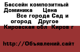 Бассейн композитный  “Доминика “ › Цена ­ 260 000 - Все города Сад и огород » Другое   . Кировская обл.,Киров г.